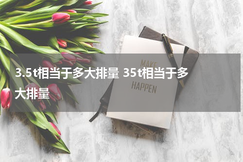 3.5t相当于多大排量 35t相当于多大排量