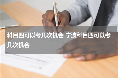 科目四可以考几次机会 宁波科目四可以考几次机会