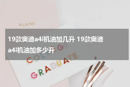 19款奥迪a4l机油加几升 19款奥迪a4l机油加多少升