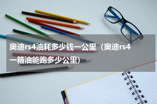 奥迪rs4油耗多少钱一公里（奥迪rs4一箱油能跑多少公里）