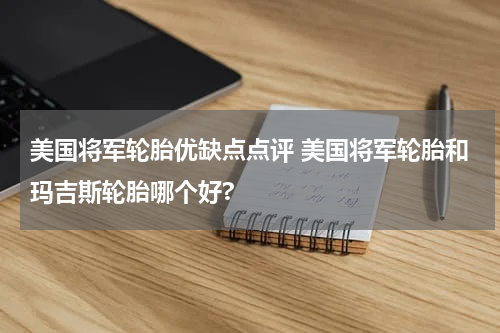美国将军轮胎优缺点点评 美国将军轮胎和玛吉斯轮胎哪个好?