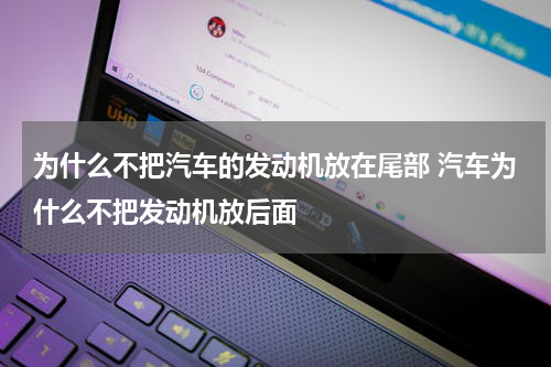 为什么不把汽车的发动机放在尾部 汽车为什么不把发动机放后面