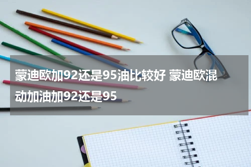 蒙迪欧加92还是95油比较好 蒙迪欧混动加油加92还是95
