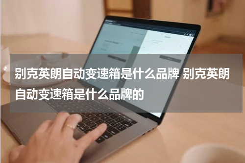别克英朗自动变速箱是什么品牌 别克英朗自动变速箱是什么品牌的