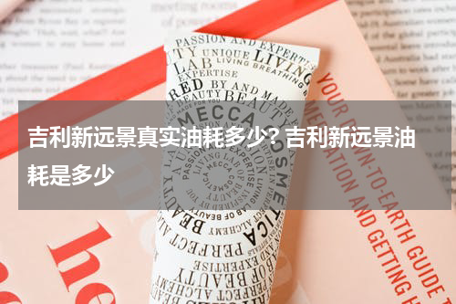 吉利新远景真实油耗多少? 吉利新远景油耗是多少