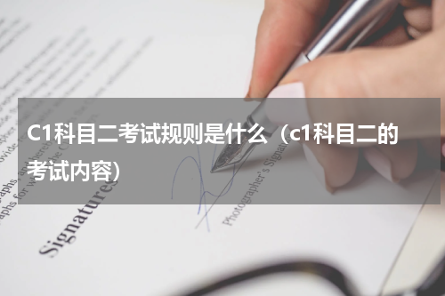 C1科目二考试规则是什么（c1科目二的考试内容）