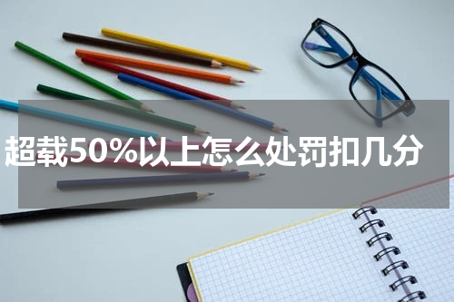 超载50%以上怎么处罚扣几分
