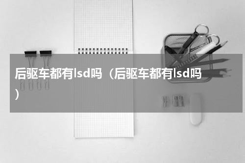 后驱车都有lsd吗（后驱车都有lsd吗）