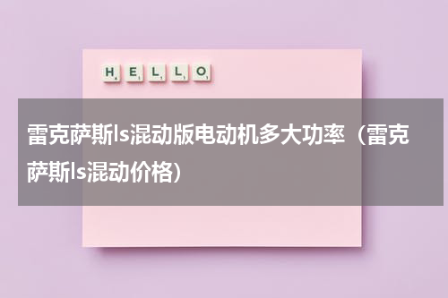 雷克萨斯ls混动版电动机多大功率（雷克萨斯ls混动价格）