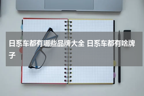 日系车都有哪些品牌大全 日系车都有啥牌子