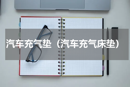 汽车充气垫（汽车充气床垫）