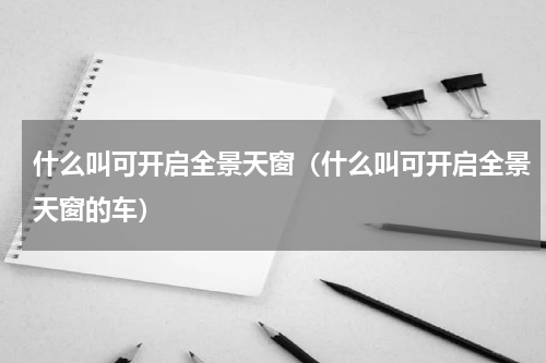 什么叫可开启全景天窗（什么叫可开启全景天窗的车）