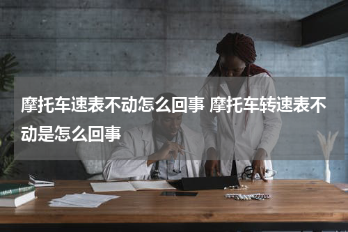 摩托车速表不动怎么回事 摩托车转速表不动是怎么回事