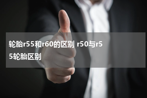 轮胎r55和r60的区别 r50与r55轮胎区别
