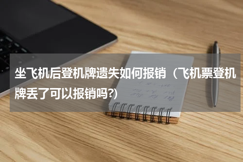 坐飞机后登机牌遗失如何报销（飞机票登机牌丢了可以报销吗?）