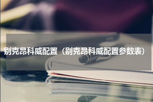 别克昂科威配置（别克昂科威配置参数表）