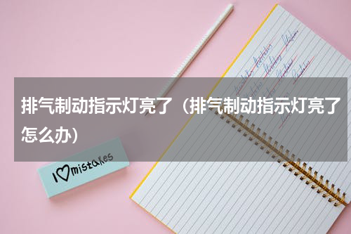 排气制动指示灯亮了（排气制动指示灯亮了怎么办）