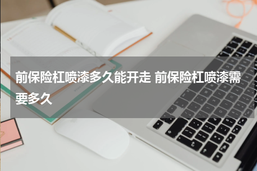 前保险杠喷漆多久能开走 前保险杠喷漆需要多久
