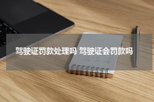 驾驶证罚款处理吗 驾驶证会罚款吗