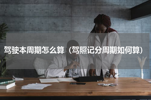 驾驶本周期怎么算（驾照记分周期如何算）
