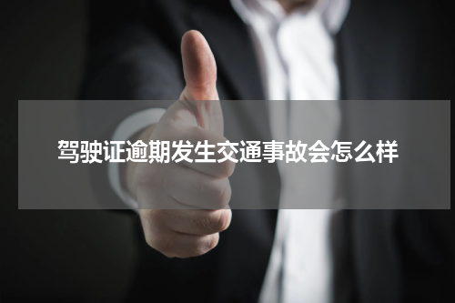 驾驶证逾期发生交通事故会怎么样