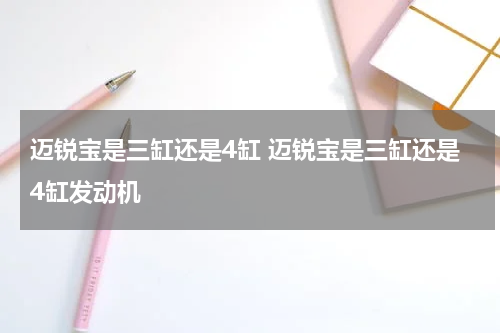 迈锐宝是三缸还是4缸 迈锐宝是三缸还是4缸发动机