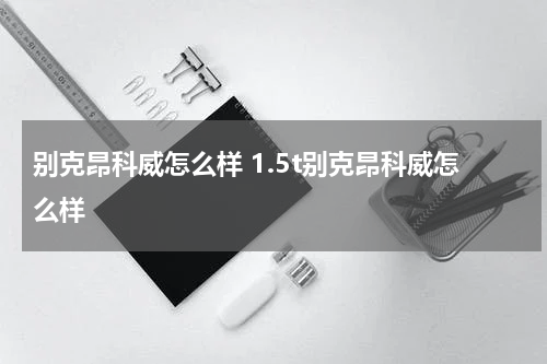 别克昂科威怎么样 1.5t别克昂科威怎么样