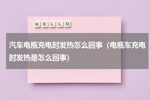 汽车电瓶充电时发热怎么回事（电瓶车充电时发热是怎么回事）