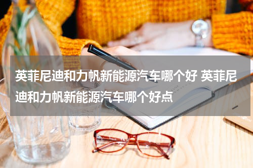 英菲尼迪和力帆新能源汽车哪个好 英菲尼迪和力帆新能源汽车哪个好点