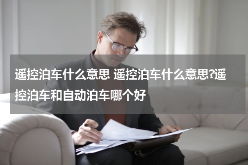 遥控泊车什么意思 遥控泊车什么意思?遥控泊车和自动泊车哪个好