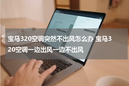 宝马320空调突然不出风怎么办 宝马320空调一边出风一边不出风