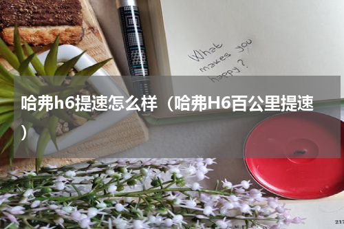 哈弗h6提速怎么样（哈弗H6百公里提速）