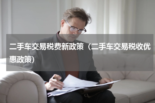二手车交易税费新政策（二手车交易税收优惠政策）