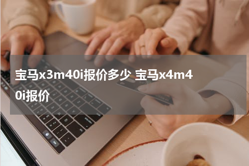 宝马x3m40i报价多少 宝马x4m40i报价