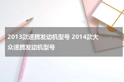 2013款速腾发动机型号 2014款大众速腾发动机型号