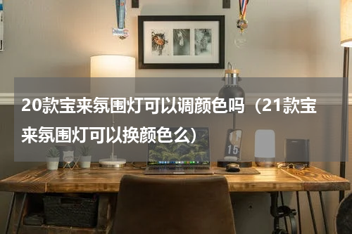 20款宝来氛围灯可以调颜色吗（21款宝来氛围灯可以换颜色么）