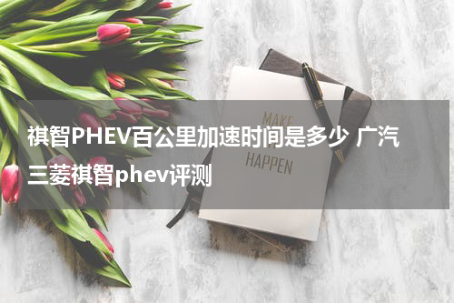 祺智PHEV百公里加速时间是多少 广汽三菱祺智phev评测