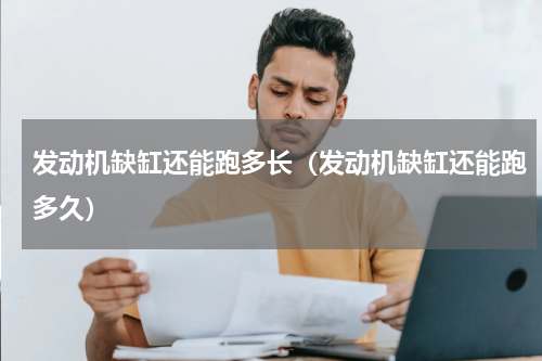 发动机缺缸还能跑多长（发动机缺缸还能跑多久）