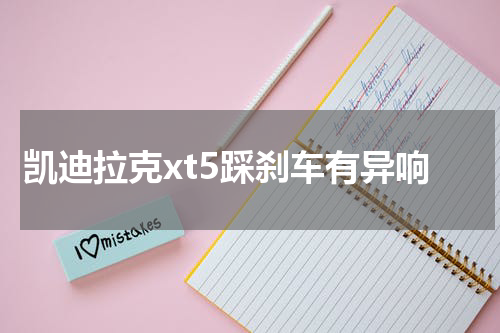 凯迪拉克xt5踩刹车有异响