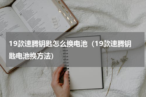 19款速腾钥匙怎么换电池（19款速腾钥匙电池换方法）