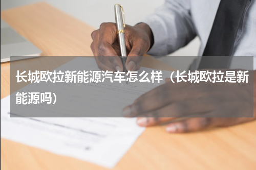长城欧拉新能源汽车怎么样（长城欧拉是新能源吗）