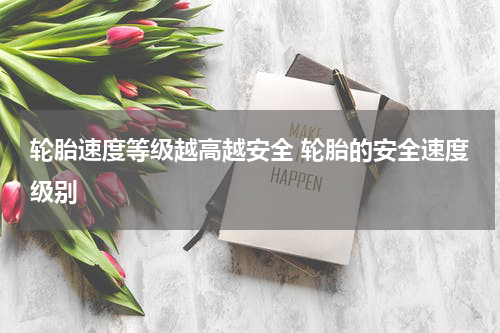 轮胎速度等级越高越安全 轮胎的安全速度级别