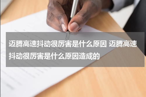 迈腾高速抖动很厉害是什么原因 迈腾高速抖动很厉害是什么原因造成的