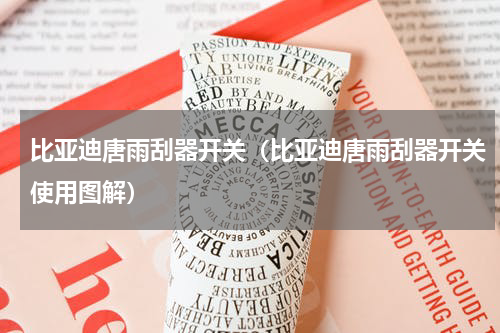 比亚迪唐雨刮器开关（比亚迪唐雨刮器开关使用图解）