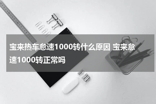 宝来热车怠速1000转什么原因 宝来怠速1000转正常吗