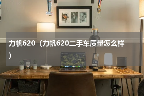 力帆620（力帆620二手车质量怎么样）