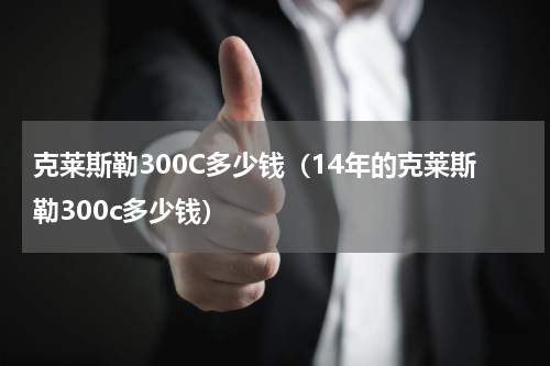 克莱斯勒300C多少钱（14年的克莱斯勒300c多少钱）