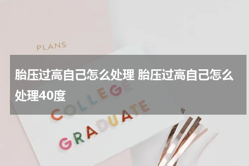 胎压过高自己怎么处理 胎压过高自己怎么处理40度