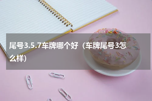 尾号3.5.7车牌哪个好（车牌尾号3怎么样）