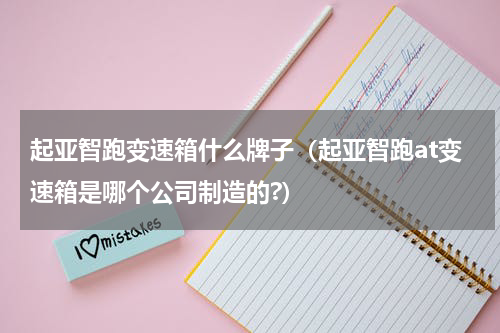起亚智跑变速箱什么牌子（起亚智跑at变速箱是哪个公司制造的?）